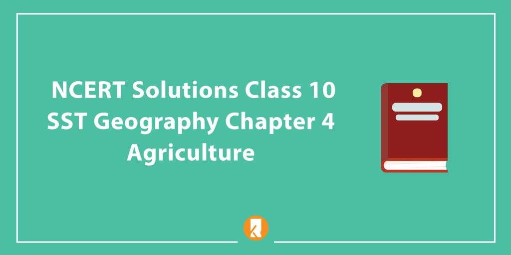 NCERT Solutions Class 10 SST Geography Chapter 4 - Agriculture