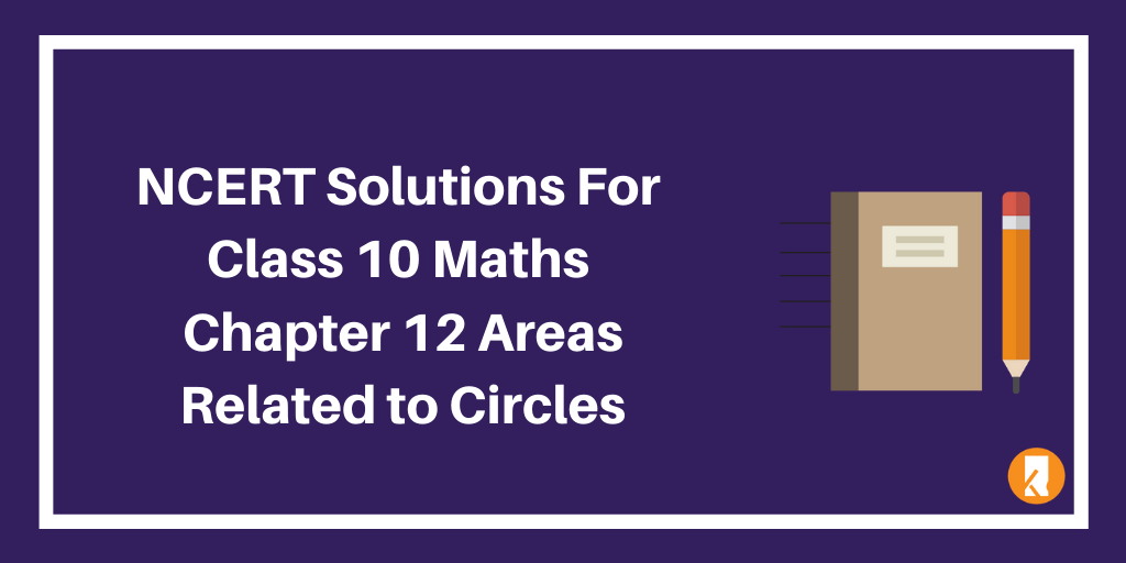 NCERT Solutions For Class 10 Maths Chapter 12 Areas Related to Circles