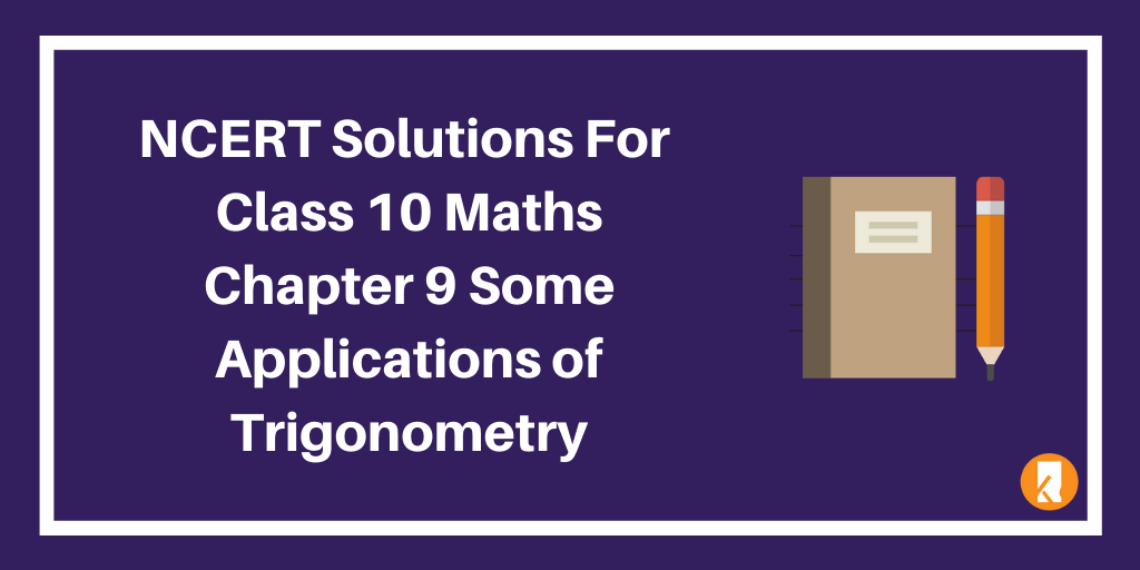 NCERT Solutions For Class 10 Maths Chapter 9 Some Applications of Trigonometry