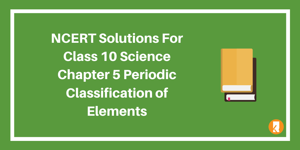 NCERT Solutions For Class 10 Science Chapter 5 Periodic Classification of Elements