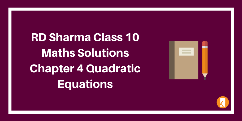 RD Sharma Class 10 Maths Solutions Chapter 4 Quadratic Equations