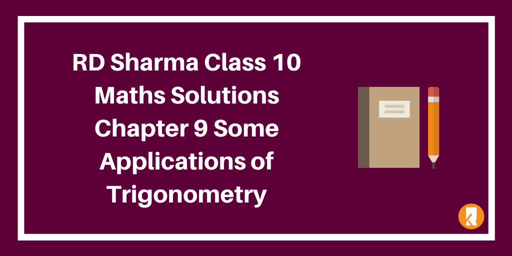 RD Sharma Class 10 Maths Solutions Chapter 9 Some Applications of Trigonometry