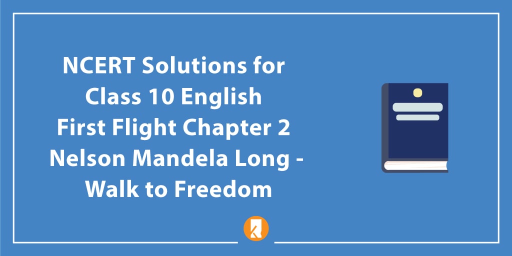 NCERT Solutions for Class 10 English First Flight Chapter 2 Nelson Mandela Long - Walk to Freedom