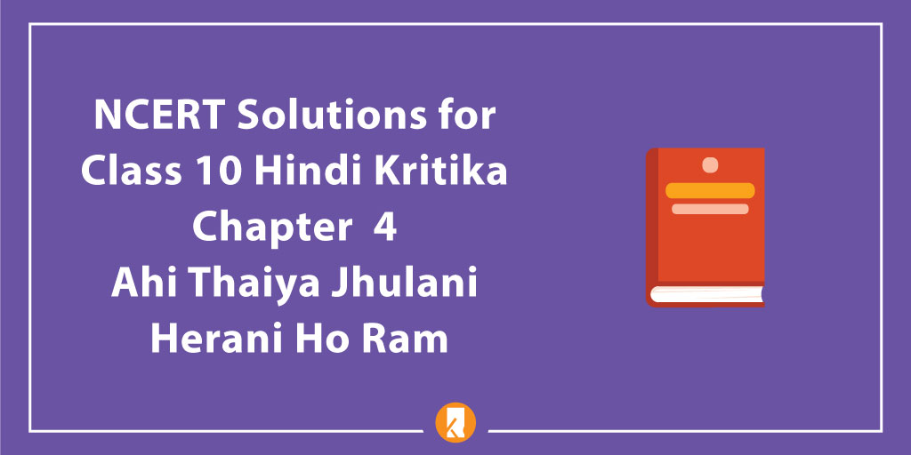 NCERT Solutions for Class 10 Hindi Kritika Chapter 4 Ahi Thaiya Jhulani Herani Ho Ram