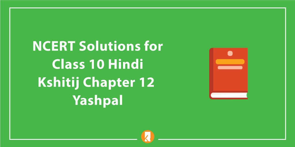 NCERT Solutions for Class 10 Hindi Kshitij Chapter 12 Yashpal