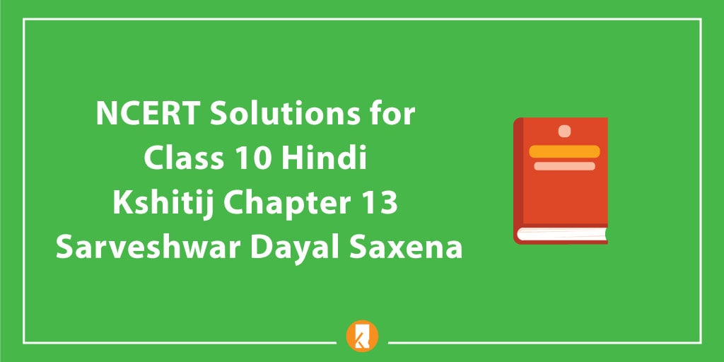NCERT Solutions for Class 10 Hindi Kshitij Chapter 13 Sarveshwar Dayal Saxena