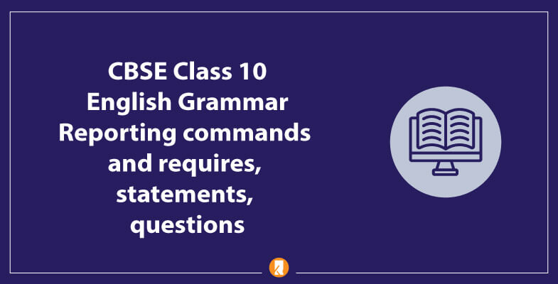 CBSE-Class-10-English-Grammar-Reporting-commands-and-requires,-statements,-questions