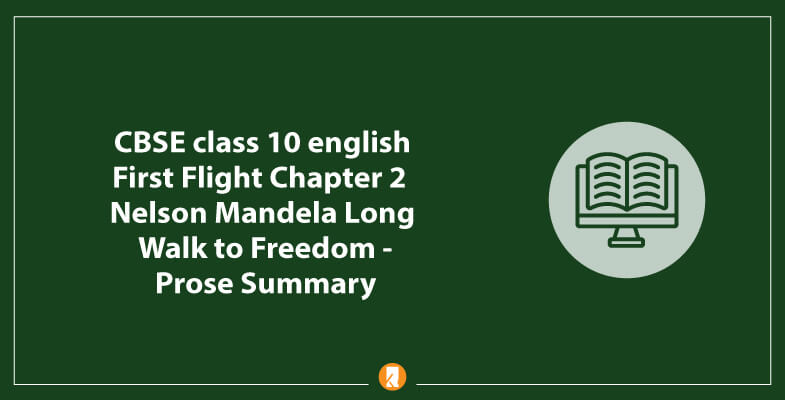 CBSE Class 10 English First Flight Chapter 2 Nelson Mandela Long Walk to Freedom