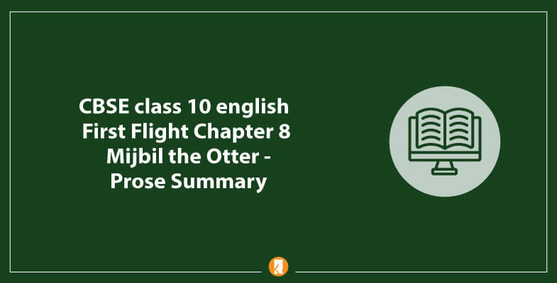 CBSE-class-10-english-First-Flight-Chapter-8-Mijbil-the-Otter-Prose-Summary