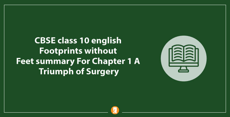CBSE-class-10-english-Footprints-without-Feet-summary-For-Chapter-1-A-Triumph-of-Surgery