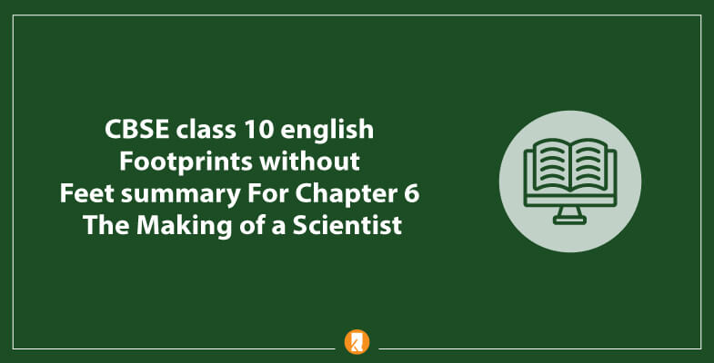 CBSE-class-10-english-Footprints-without-Feet-summary-For-Chapter-6-The-Making-of-a-Scientist