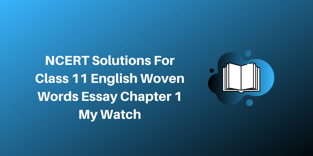 NCERT Solutions For Class 11 English Woven Words Essay Chapter 1 My Watch