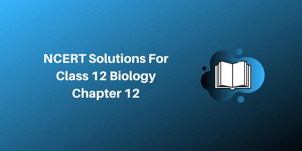 NCERT Solutions For Class 12 Biology Chapter 12 Biotechnology and its Applications