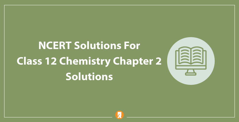 NCERT Solutions For Class 12 Chemistry Chapter 2 Solutions