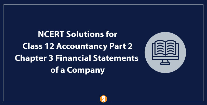 NCERT Solutions for Class 12 Accountancy Part 2 Chapter 3 Financial Statements of a Company