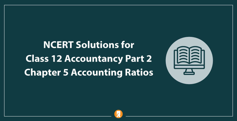 NCERT Solutions for Class 12 Accountancy Part 2 Chapter 5 Accounting Ratios