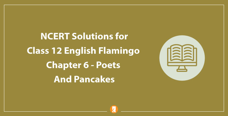 NCERT Solutions for Class 12 English Flamingo Chapter 6 - Poets And Pancakes