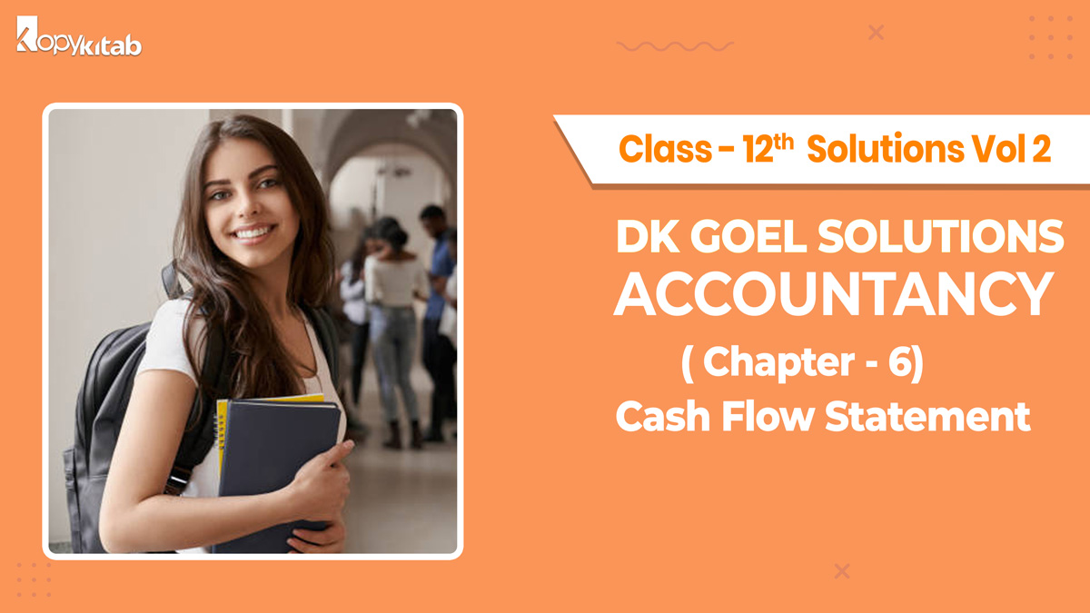 DK Goel Accountancy Class 12 Solutions Vol 2 Chapter 6 Cash Flow Statement