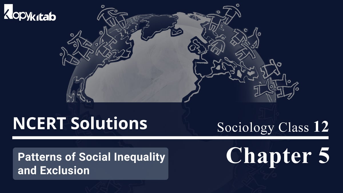 NCERT Solutions For Class 12 Sociology Chapter 5 Patterns of Social Inequality and Exclusion