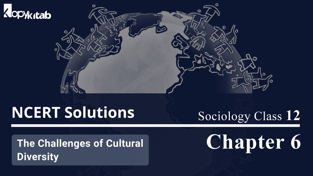 NCERT Solutions For Class 12 Sociology Chapter 6 The Challenges of Cultural Diversity