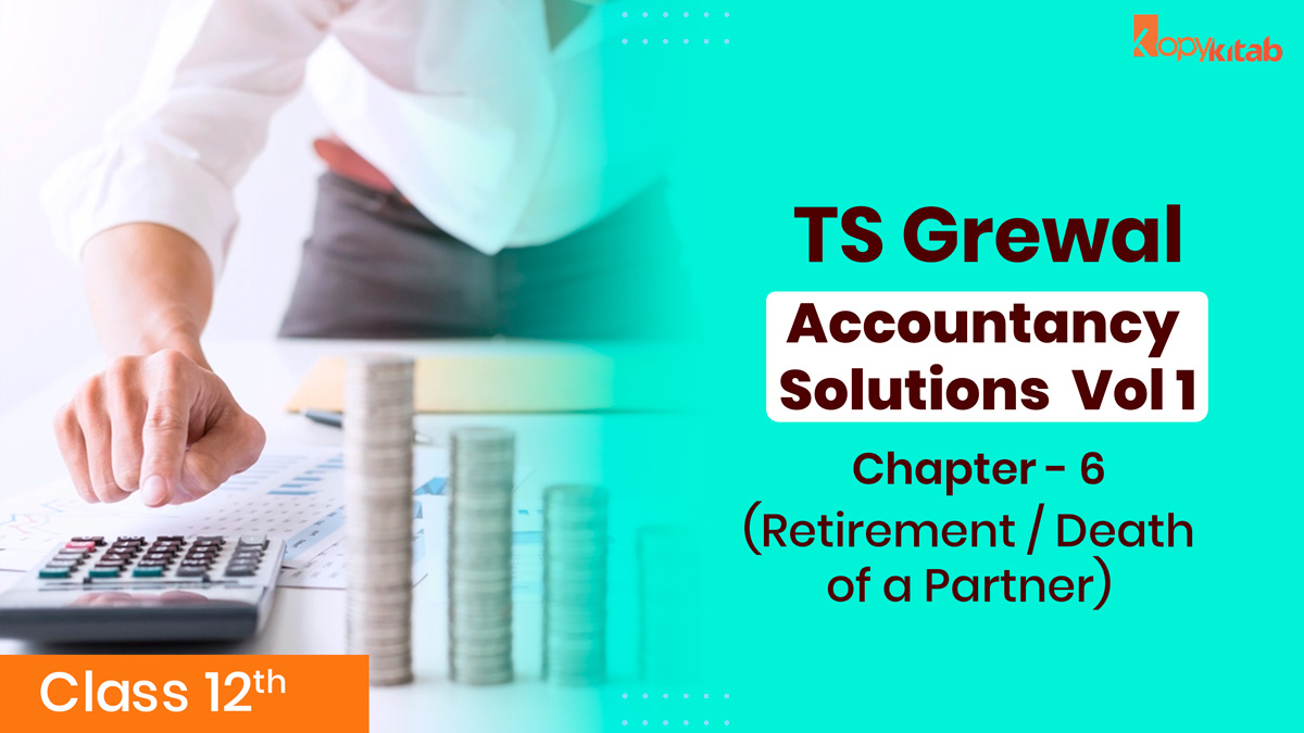 TS Grewal Class 12 Accountancy Solutions Vol 1 Chapter 6 – Retirement / Death of a Partner